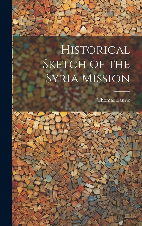 Historical Sketch of the Syria Mission by Laurie Thomas, Hardcover | Indigo Chapters
