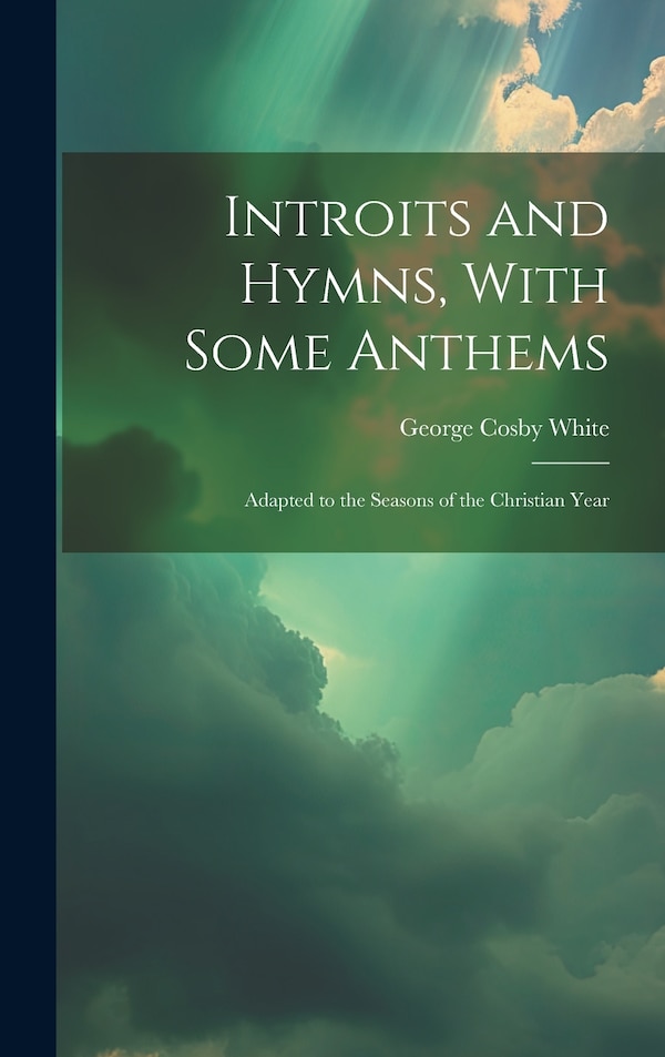 Introits and Hymns With Some Anthems by George Cosby White, Hardcover | Indigo Chapters