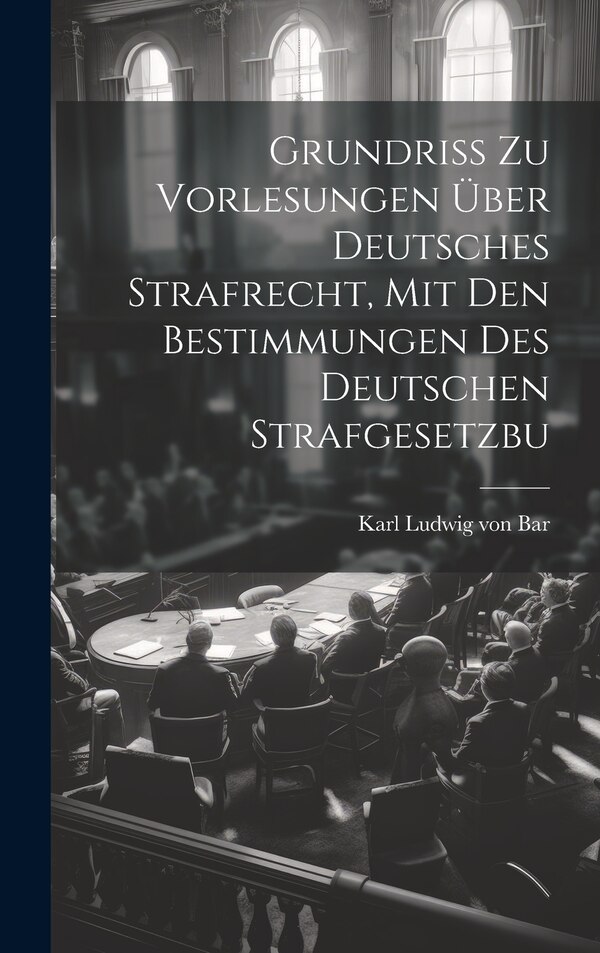 Grundriss zu Vorlesungen über Deutsches Strafrecht mit den Bestimmungen des Deutschen Strafgesetzbu by Karl Ludwig von Bar, Hardcover