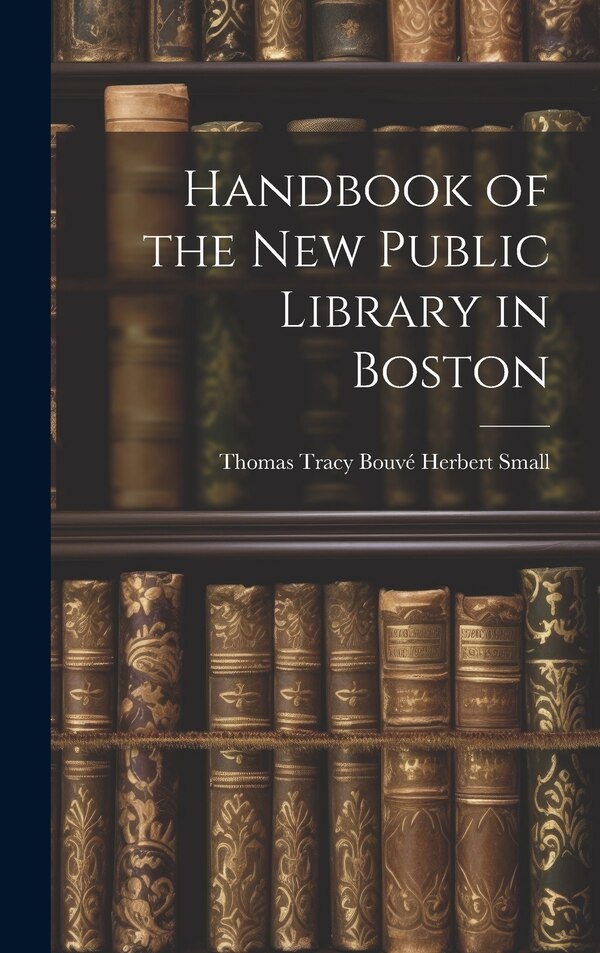 Handbook of the New Public Library in Boston by Thomas Tracy Bouvé Herbert Small, Hardcover | Indigo Chapters