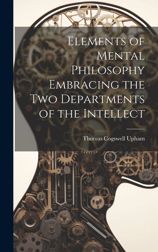 Elements of Mental Philosophy Embracing the Two Departments of the Intellect by Thomas Cogswell Upham, Hardcover | Indigo Chapters
