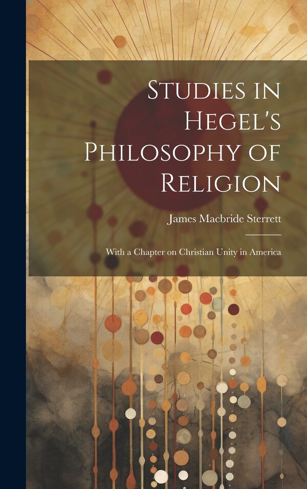 Studies in Hegel's Philosophy of Religion; With a Chapter on Christian Unity in America by Sterrett James Macbride, Hardcover | Indigo Chapters