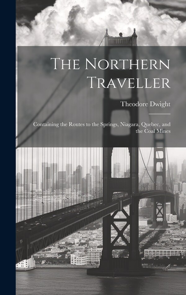 The Northern Traveller; Containing the Routes to the Springs Niagara Quebec and the Coal Mines by Dwight Theodore, Hardcover | Indigo Chapters