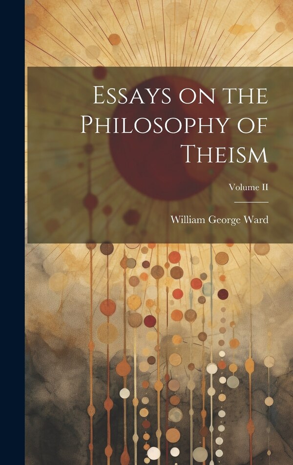 Essays on the Philosophy of Theism; Volume II by Ward William George, Hardcover | Indigo Chapters