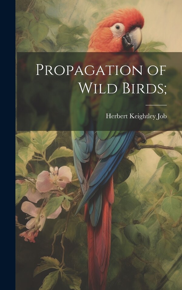 Propagation of Wild Birds; by Job Herbert Keightley, Hardcover | Indigo Chapters