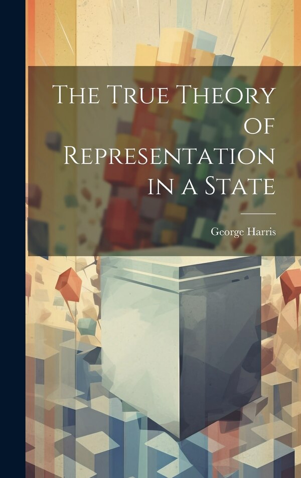 The True Theory of Representation in a State by Harris George, Hardcover | Indigo Chapters