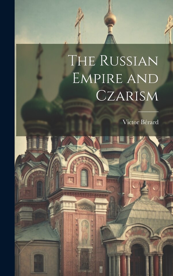 The Russian Empire and Czarism by Bérard Victor, Hardcover | Indigo Chapters