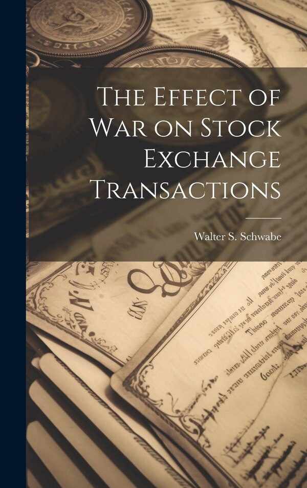 The Effect of War on Stock Exchange Transactions by Walter S Schwabe, Hardcover | Indigo Chapters