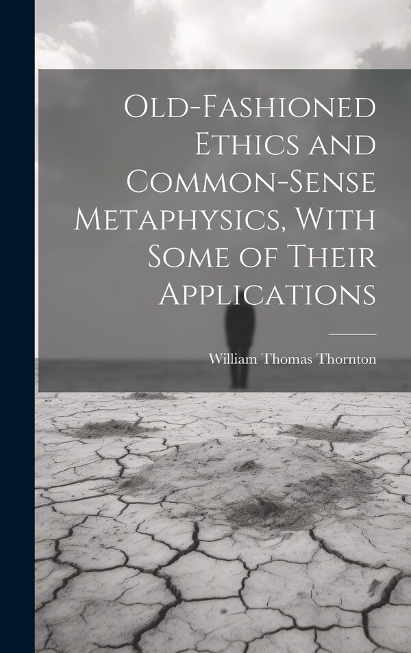 Old-Fashioned Ethics and Common-Sense Metaphysics With Some of Their Applications by William Thomas Thornton, Hardcover | Indigo Chapters