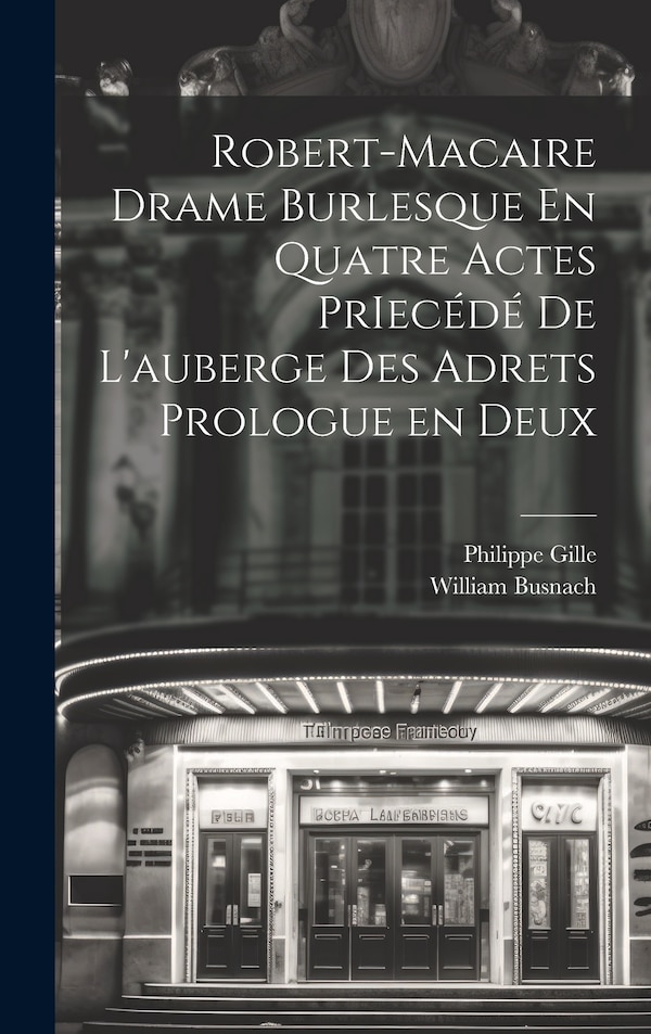 Robert-Macaire Drame Burlesque En Quatre Actes PrIecédé de L'auberge des Adrets Prologue en Deux by Philippe Gille, Hardcover | Indigo Chapters
