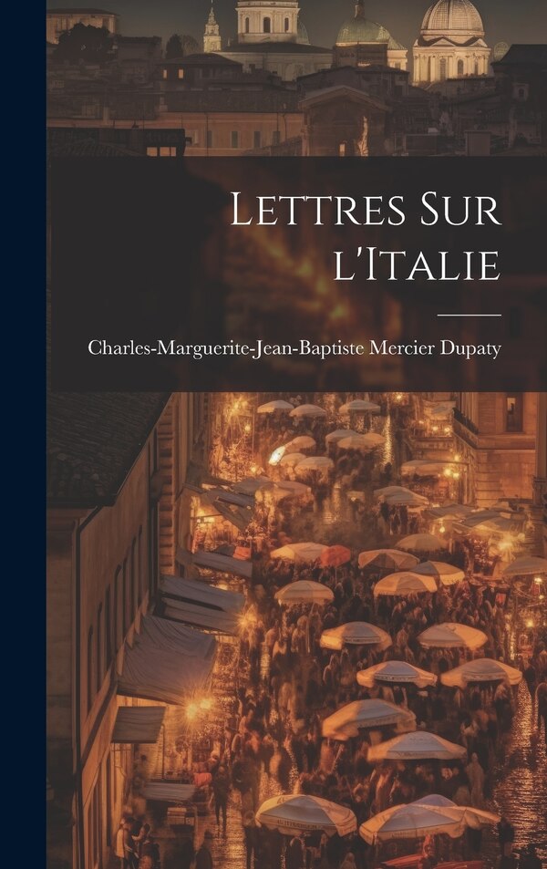 Lettres sur l'Italie by Charles-Marguerite-Jean-Bapti Dupaty, Hardcover | Indigo Chapters