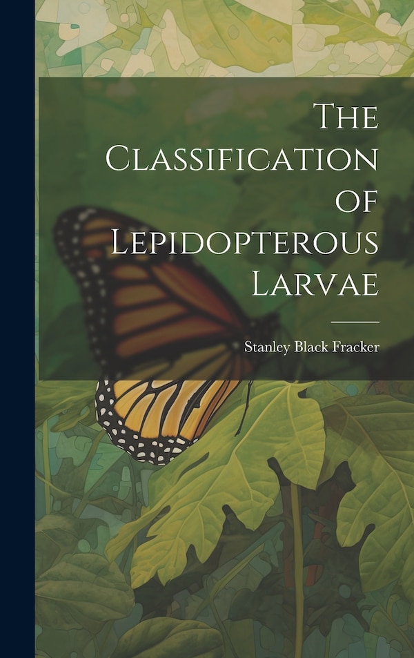 The Classification of Lepidopterous Larvae by Stanley Black Fracker, Hardcover | Indigo Chapters