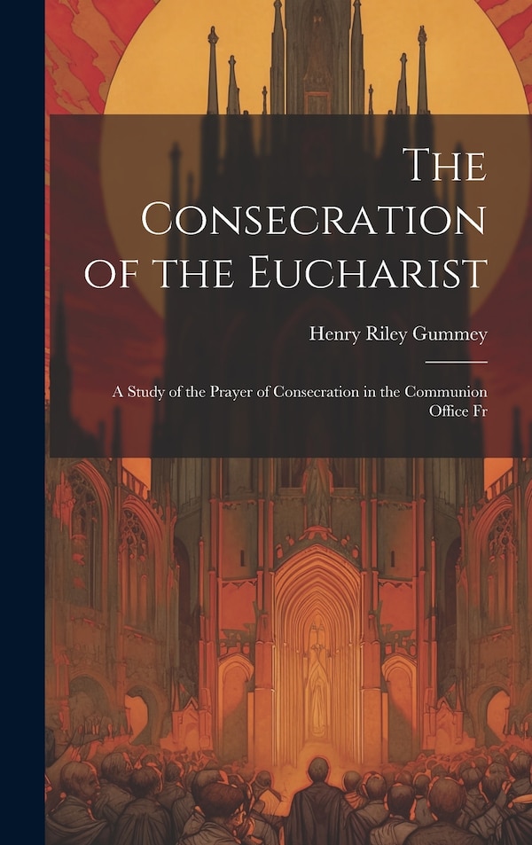 The Consecration of the Eucharist by Henry Riley Gummey, Hardcover | Indigo Chapters