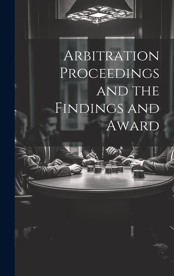 Arbitration Proceedings and the Findings and Award by Anonymous, Hardcover | Indigo Chapters