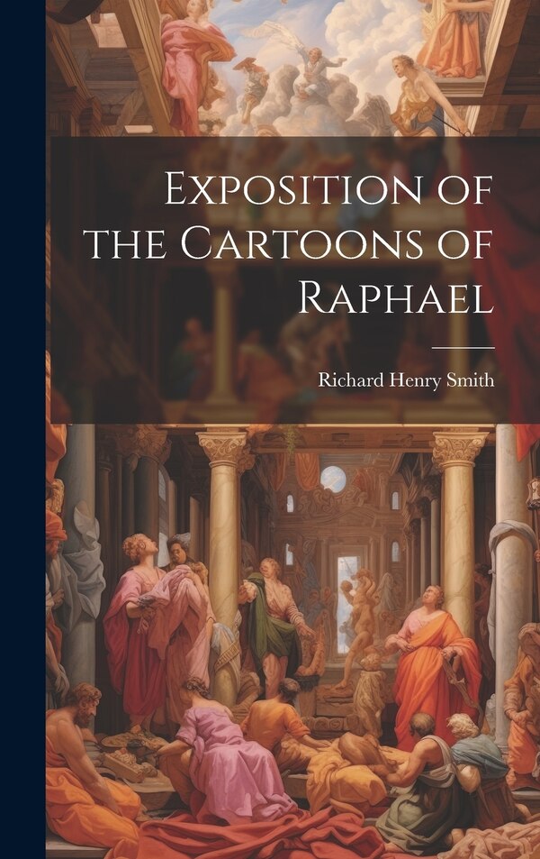 Exposition of the Cartoons of Raphael by Richard Henry Smith, Hardcover | Indigo Chapters