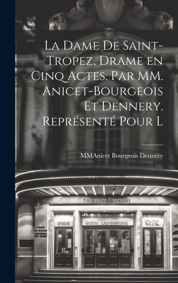 La Dame De Saint-Tropez Drame en Cinq Actes. Par MM. Anicet-Bourgeois et Dennery. Représenté Pour l by Mmanicet Bourgeois Dennery, Hardcover