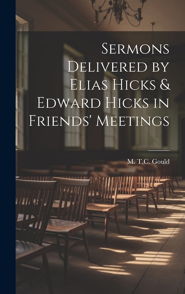 Sermons Delivered by Elias Hicks & Edward Hicks in Friends' Meetings by M T C Gould, Hardcover | Indigo Chapters