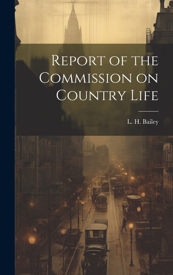 Report of the Commission on Country Life by L H Bailey, Hardcover | Indigo Chapters