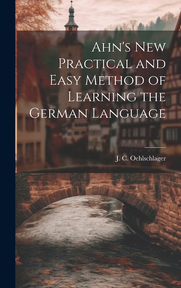 Ahn's New Practical and Easy Method of Learning the German Language by J C Oehlschlager, Hardcover | Indigo Chapters