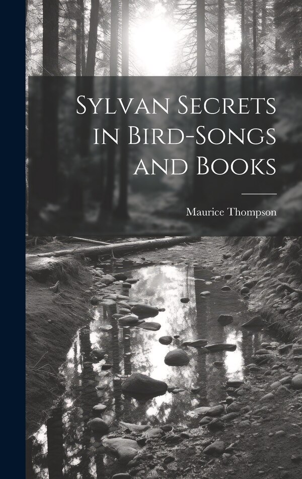 Sylvan Secrets in Bird-Songs and Books by Maurice Thompson, Hardcover | Indigo Chapters