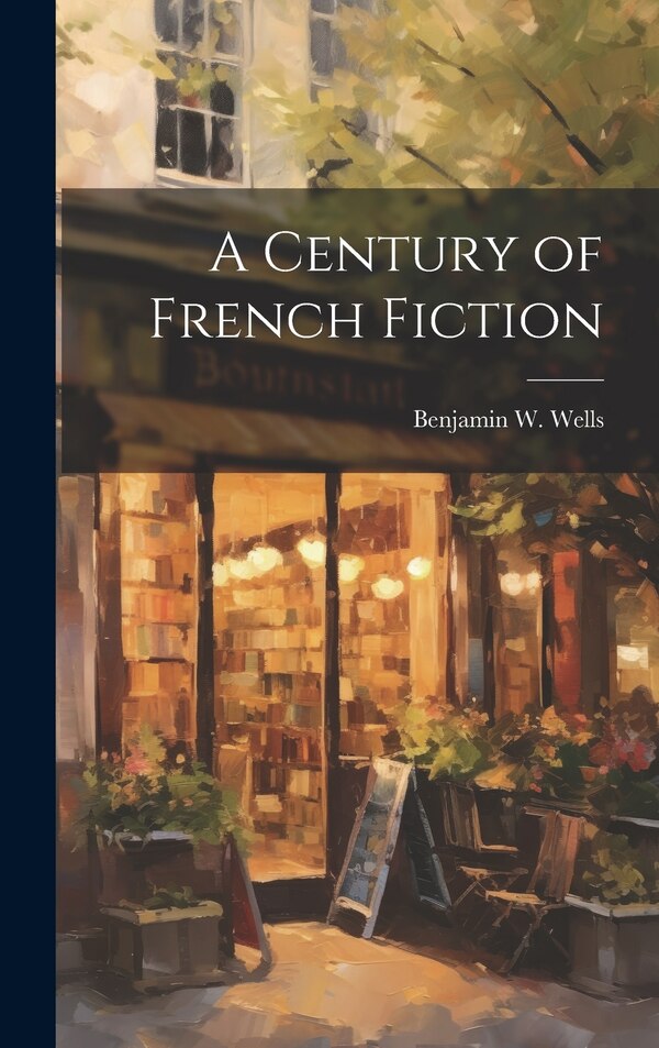 A Century of French Fiction by Benjamin W Wells, Hardcover | Indigo Chapters
