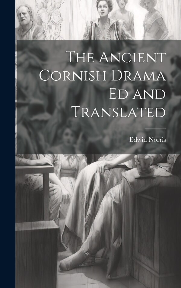 The Ancient Cornish Drama ed and Translated by Edwin Norris, Hardcover | Indigo Chapters