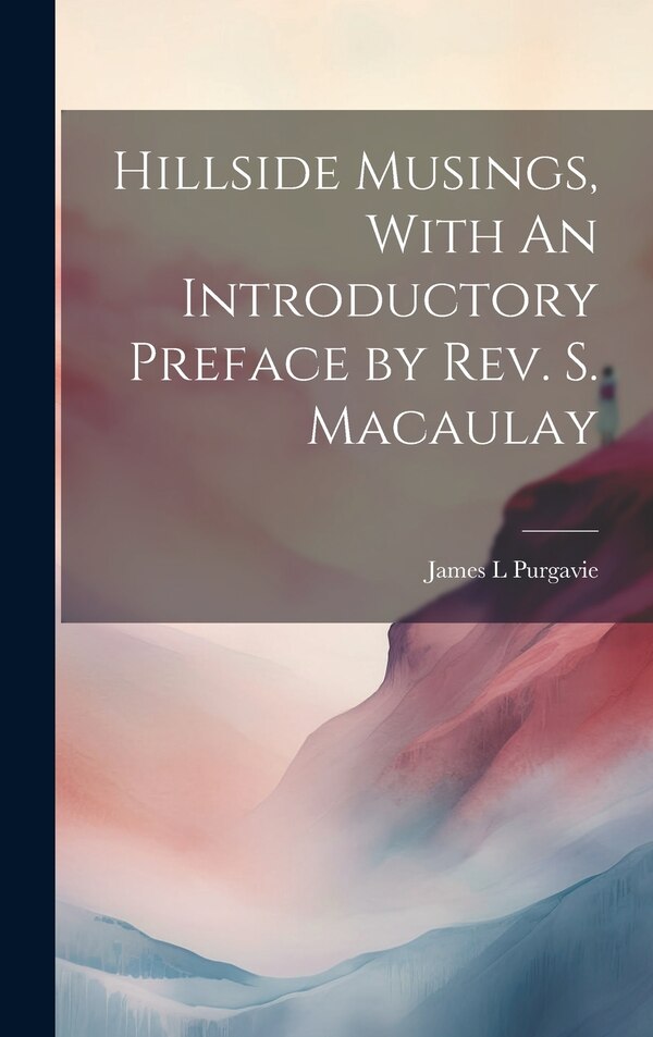 Hillside Musings With An Introductory Preface by Rev. S. Macaulay by James L Purgavie, Hardcover | Indigo Chapters