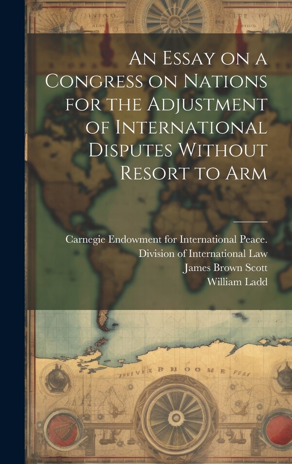 An Essay on a Congress on Nations for the Adjustment of International Disputes Without Resort to Arm by James Brown Scott, Hardcover