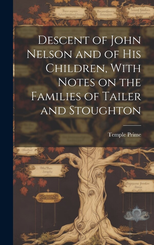 Descent of John Nelson and of his Children With Notes on the Families of Tailer and Stoughton by Temple Prime, Hardcover | Indigo Chapters