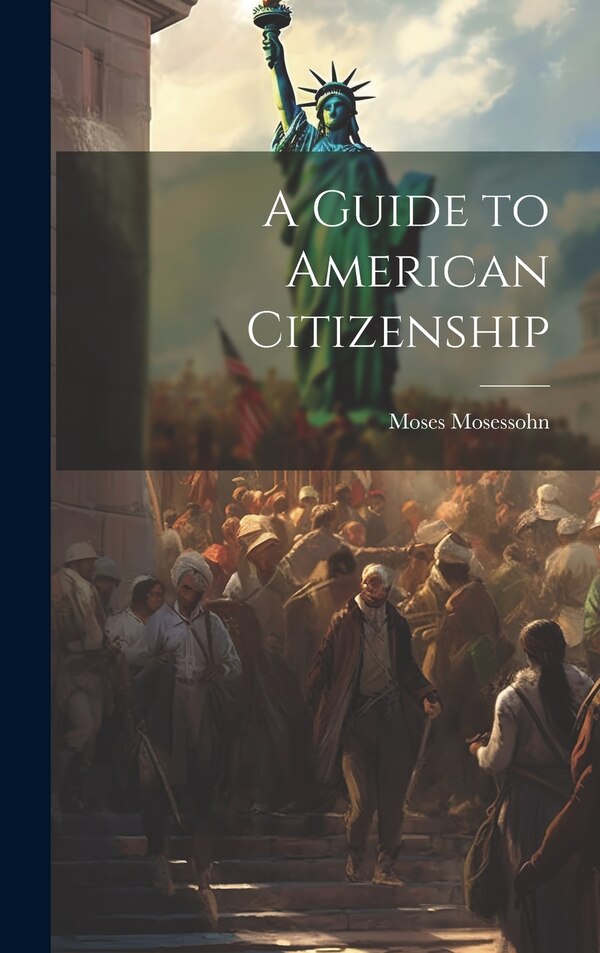 A Guide to American Citizenship by Moses Mosessohn, Hardcover | Indigo Chapters