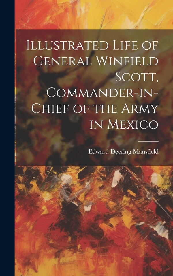 Illustrated Life of General Winfield Scott Commander-in-Chief of the Army in Mexico by Edward Deering Mansfield, Hardcover | Indigo Chapters