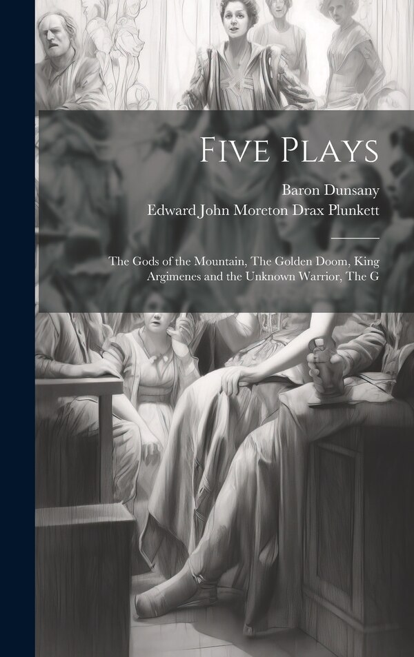 Five Plays by Edward John Moreton Drax Plunkett, Hardcover | Indigo Chapters