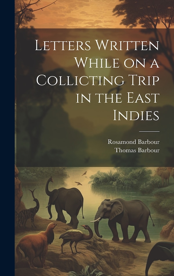 Letters Written While on a Collicting Trip in the East Indies by Thomas Barbour, Hardcover | Indigo Chapters