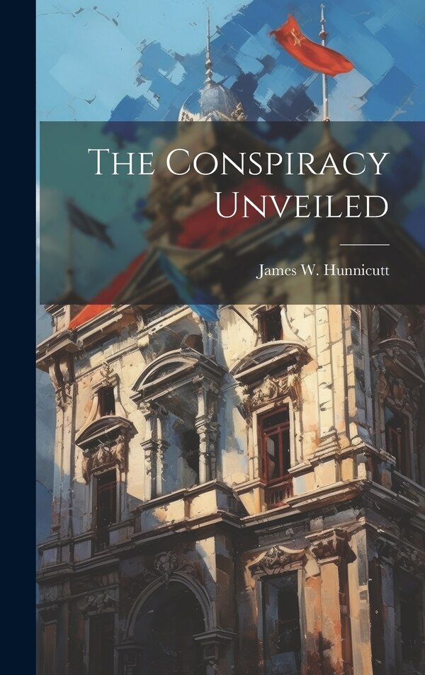 The Conspiracy Unveiled by James W Hunnicutt, Hardcover | Indigo Chapters
