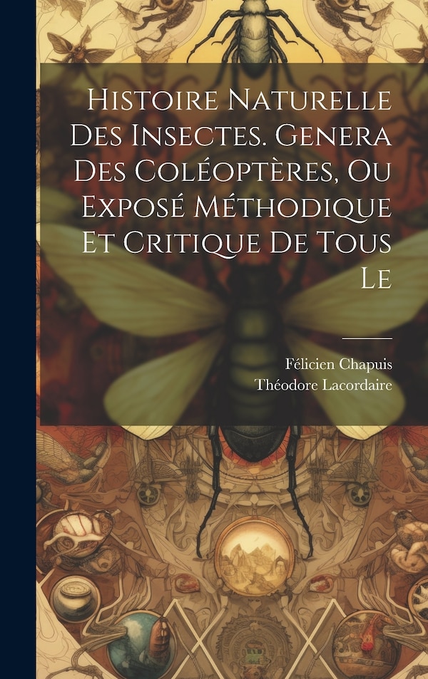 Histoire naturelle des insectes. Genera des coléoptères ou exposé méthodique et critique de tous le by Théodore Lacordaire, Hardcover
