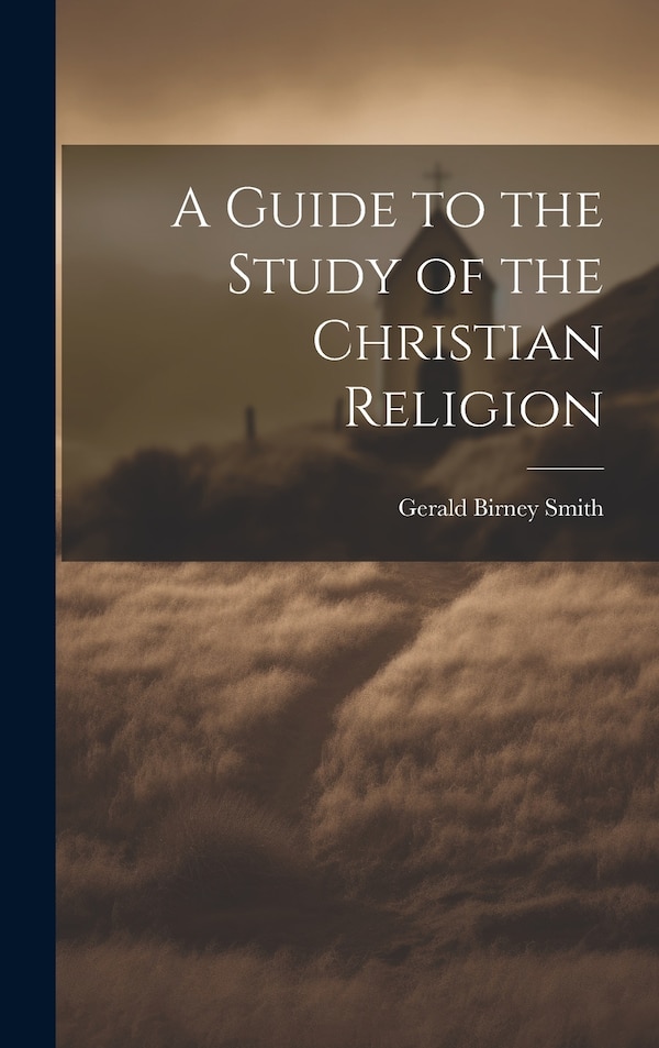 A Guide to the Study of the Christian Religion by Gerald Birney Smith, Hardcover | Indigo Chapters