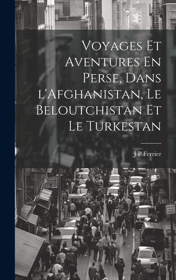 Voyages Et Aventures En Perse Dans l'Afghanistan Le Beloutchistan Et Le Turkestan by J P Ferrier, Hardcover | Indigo Chapters