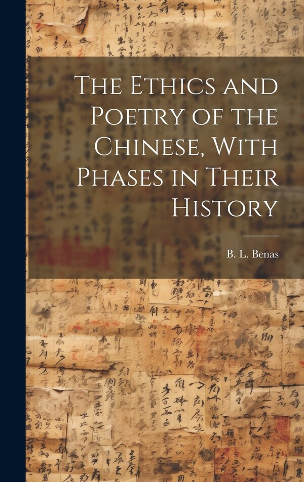 The Ethics and Poetry of the Chinese With Phases in Their History by B L Benas, Hardcover | Indigo Chapters