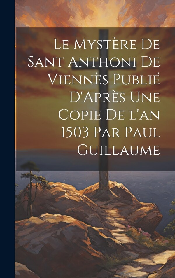 Le Mystère de Sant Anthoni de Viennès Publié D'Après une Copie de l'an 1503 par Paul Guillaume by Anonymous, Hardcover | Indigo Chapters