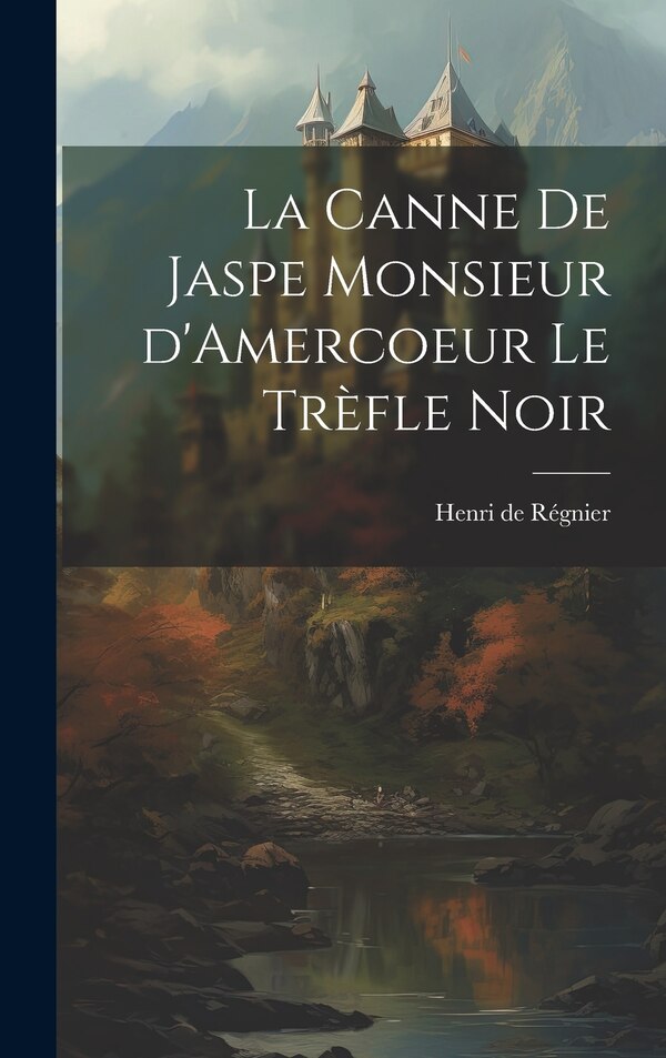 La Canne de Jaspe Monsieur d'Amercoeur Le Trèfle noir by Henri de Régnier, Hardcover | Indigo Chapters