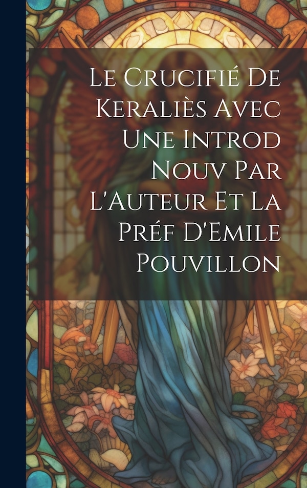 Le Crucifié de Keraliès Avec une Introd Nouv Par L'Auteur et la Préf D'Emile Pouvillon by Anonymous, Hardcover | Indigo Chapters