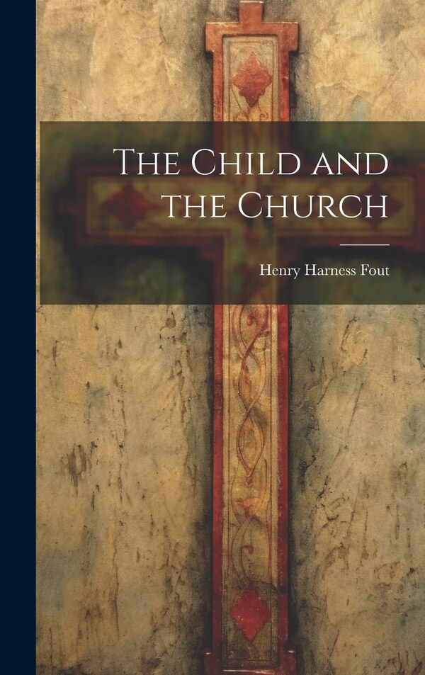 The Child and the Church by Henry Harness Fout, Hardcover | Indigo Chapters