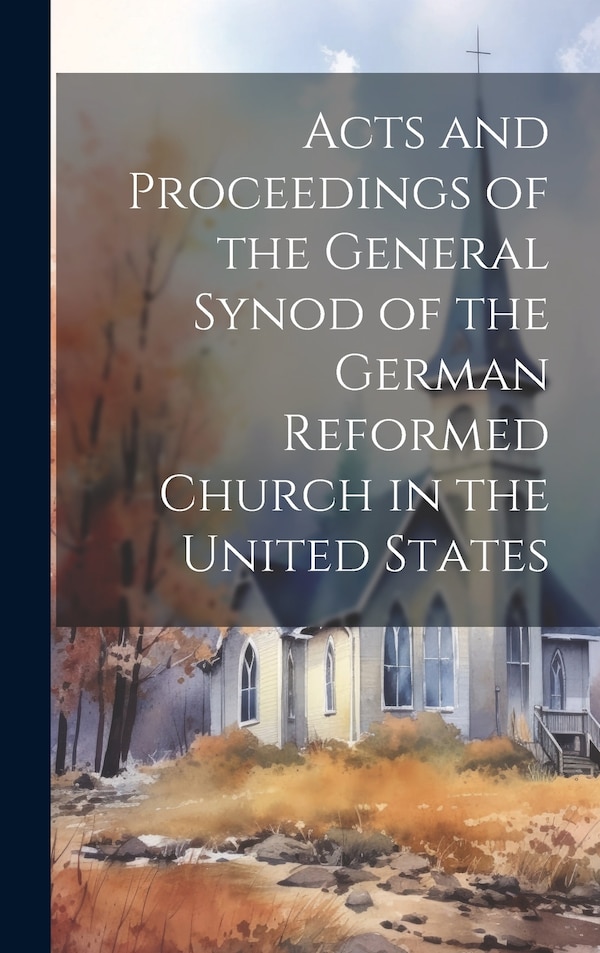 Acts and Proceedings of the General Synod of the German Reformed Church in the United States by Anonymous, Hardcover | Indigo Chapters