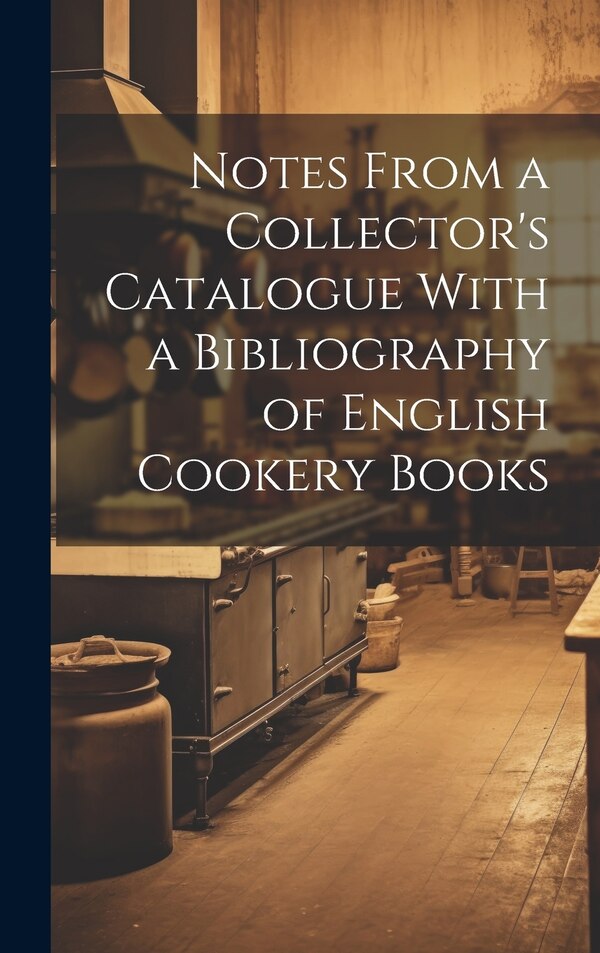 Notes From a Collector's Catalogue With a Bibliography of English Cookery Books by Anonymous, Hardcover | Indigo Chapters