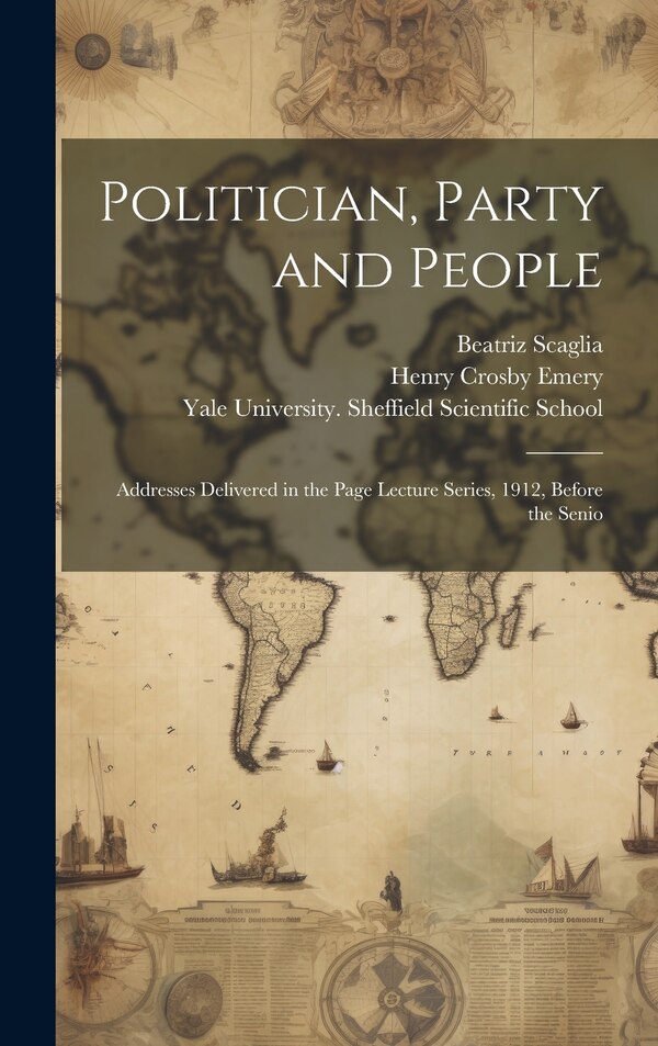 Politician Party and People; Addresses Delivered in the Page Lecture Series 1912 Before the Senio by Henry Crosby Emery, Hardcover | Indigo Chapters