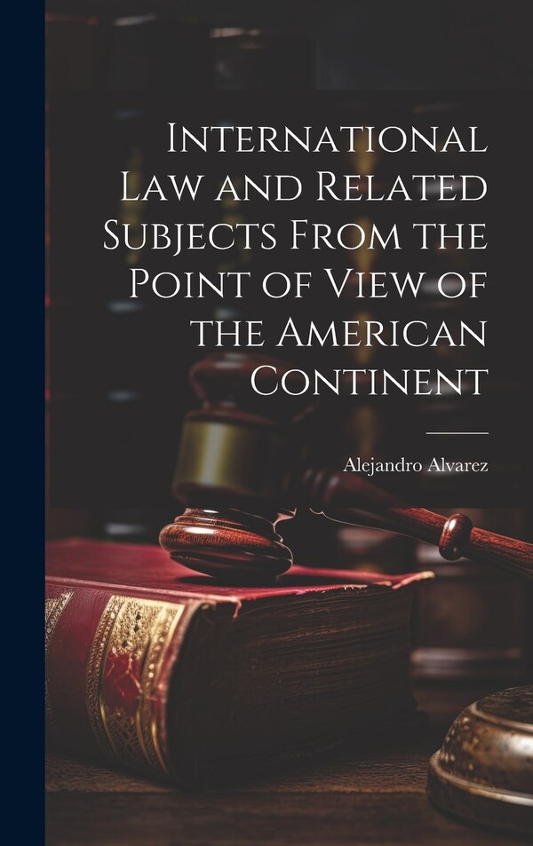 International Law and Related Subjects From the Point of View of the American Continent by Alejandro Alvarez, Hardcover | Indigo Chapters