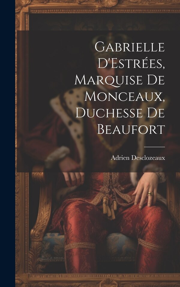 Gabrielle D'Estrées Marquise de Monceaux Duchesse de Beaufort by Adrien Desclozeaux, Hardcover | Indigo Chapters