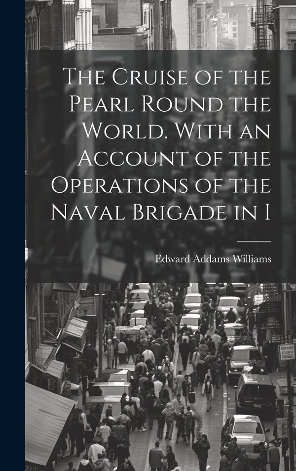 The Cruise of the Pearl Round the World. With an Account of the Operations of the Naval Brigade in I by Edward Addams Williams, Hardcover