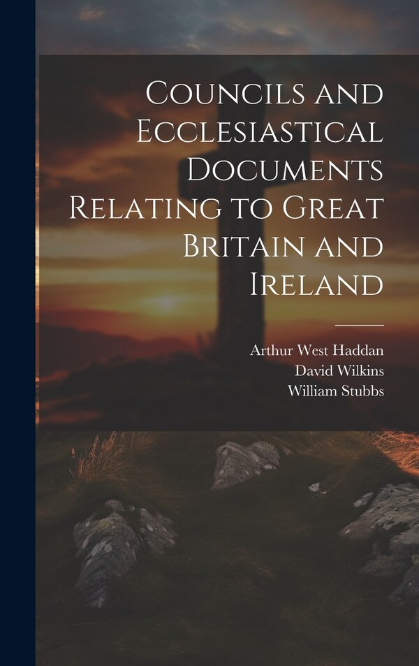 Councils and Ecclesiastical Documents Relating to Great Britain and Ireland by William Stubbs, Hardcover | Indigo Chapters
