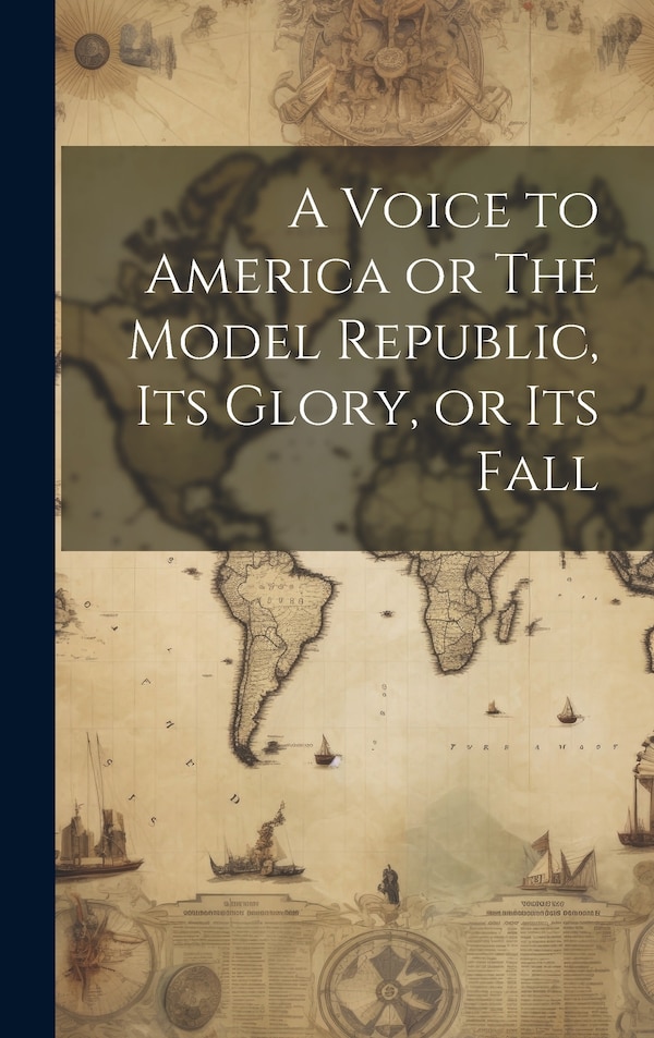 A Voice to America or The Model Republic its Glory or its Fall by Anonymous, Hardcover | Indigo Chapters